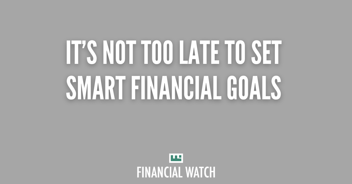 It’s Not Too Late to Set SMART Financial Goals 