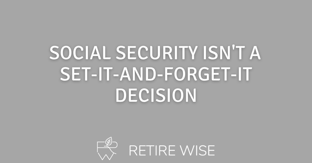 Social Security Isn't a Set-It-And-Forget-It Decision 